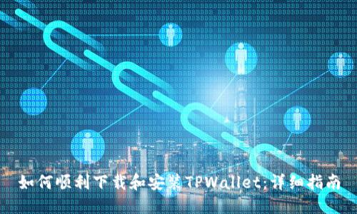 如何顺利下载和安装TPWallet：详细指南