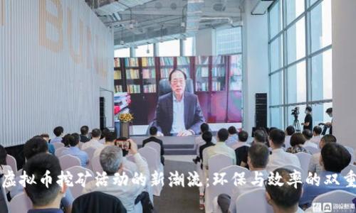 淘汰虚拟币挖矿活动的新潮流：环保与效率的双重考量