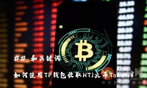 ## 和关键词

如何使用TP钱包收取HT（火币Token）