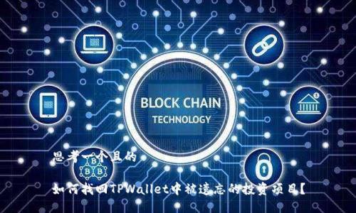 思考一个且的

如何找回TPWallet中被遗忘的投资项目？