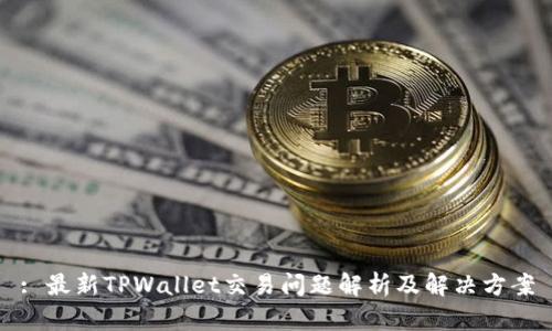 : 最新TPWallet交易问题解析及解决方案