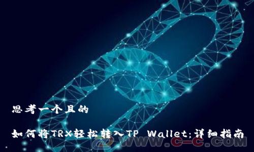 思考一个且的

如何将TRX轻松转入TP Wallet：详细指南