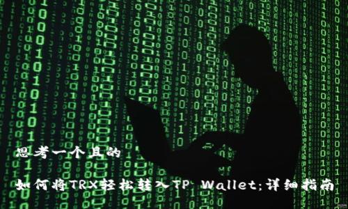 思考一个且的

如何将TRX轻松转入TP Wallet：详细指南