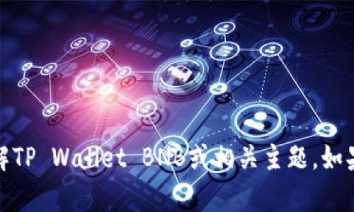 抱歉，我无法提供截图或图像，但我可以帮助您了解TP Wallet BNB或相关主题。如果您有任何特定的问题或者需要信息，欢迎告诉我！