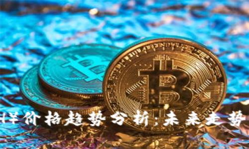 以太坊（ETH）价格趋势分析：未来走势与投资建议