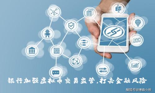 银行加强虚拟币交易监管，打击金融风险