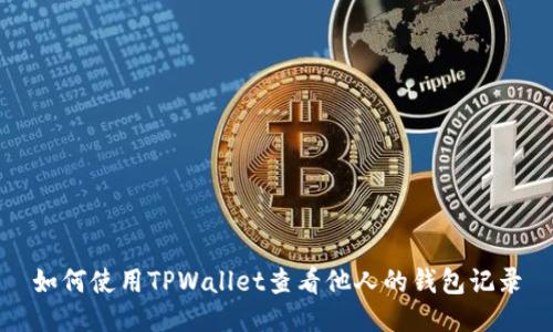 如何使用TPWallet查看他人的钱包记录