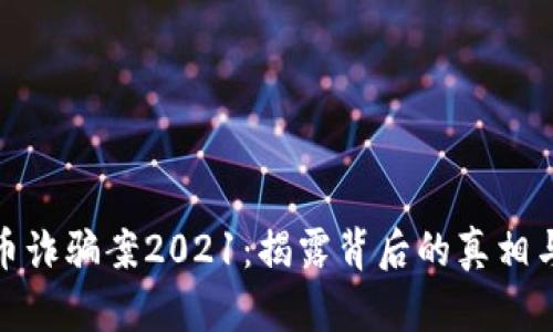 福州虚拟币诈骗案2021：揭露背后的真相与防范措施
