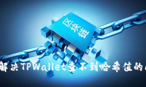 如何解决TPWallet查不到哈希值的问题？