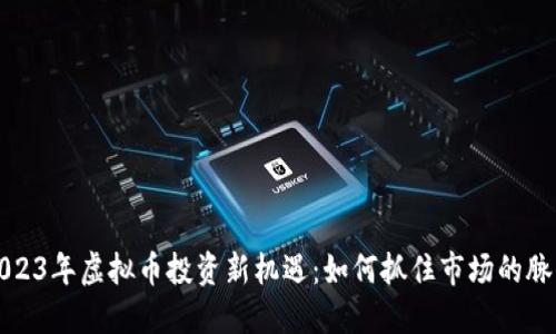 2023年虚拟币投资新机遇：如何抓住市场的脉动