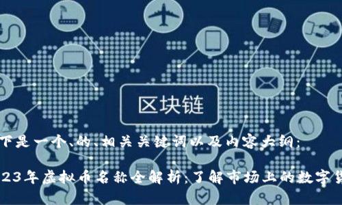 以下是一个、的、相关关键词以及内容大纲：

2023年虚拟币名称全解析：了解市场上的数字货币