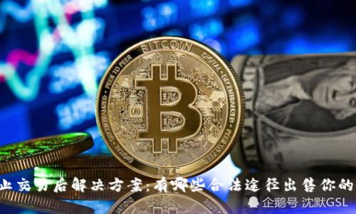 虚拟币禁止交易后解决方案：有哪些合法途径出售你的加密货币？