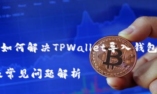 考虑到你的需求，我将提供一个有关“如何解决TPWallet导入钱包失败的问题”的内容框架和相关信息。

TPWallet导入钱包失败的解决方法及常见问题解析