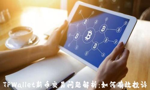 
TPWallet新币交易问题解析：如何有效投诉