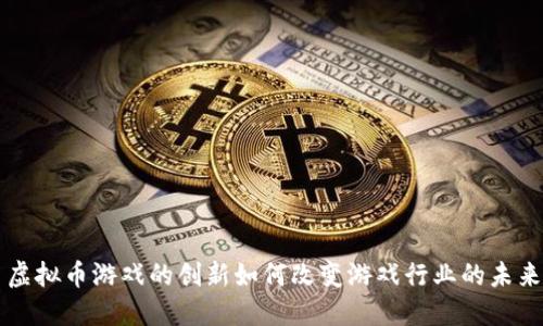 虚拟币游戏的创新如何改变游戏行业的未来