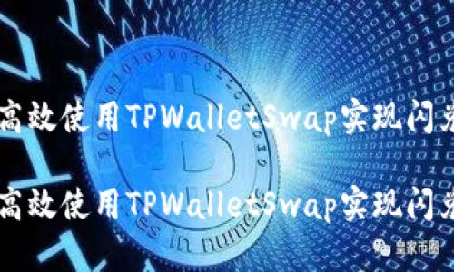 如何高效使用TPWalletSwap实现闪兑交易

如何高效使用TPWalletSwap实现闪兑交易