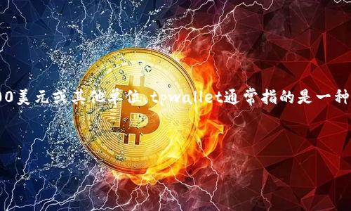 要确定 tpwallet100u 的金额，首先需要明确“tpwallet”指的是什么，以及“100u”是否意味着100美元或其他单位。tpwallet通常指的是一种数字钱包或交易平台，而“u”可能表示货币单位，如美元（USD）。具体数值会因市场波动而有所不同。

在进行任何交易或货币兑换时，建议查阅最新的汇率并关注市场动态。

如果你有具体的场景或者进一步的信息，欢迎提供！