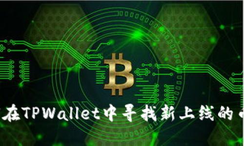 如何在TPWallet中寻找新上线的币种？