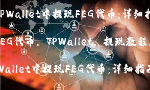 : 如何在TPWallet中提现FEG代币：详细指南

关键词: FEG代币, TPWallet, 提现教程, 加密货币

如何在TPWallet中提现FEG代币：详细指南