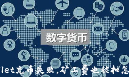 
tpwallet充币失败，矿工费也被扣怎么办？