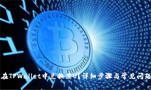 如何在TPWallet中兑换黑U？详细步骤与常见问题解析