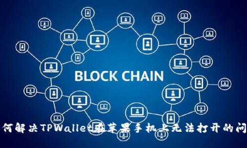 如何解决TPWallet在苹果手机上无法打开的问题