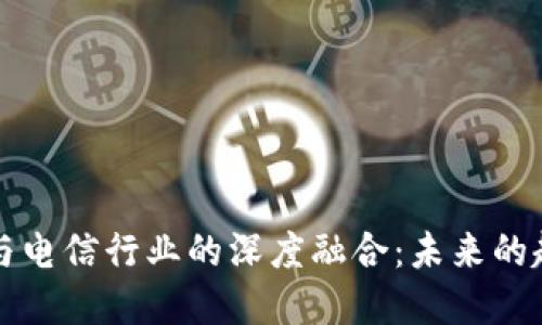 虚拟货币与电信行业的深度融合：未来的趋势与挑战