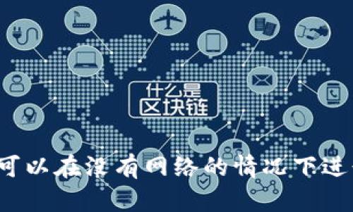 tpwallet可以在没有网络的情况下进行转账吗？