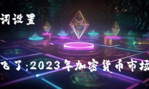 和关键词设置


虚拟币飞了：2023年加密货币市场大揭秘