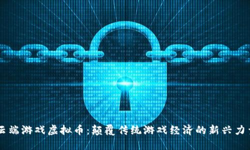 云端游戏虚拟币：颠覆传统游戏经济的新兴力量