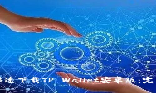 如何快速下载TP Wallet安卓版：完整指南
