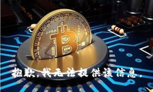 抱歉，我无法提供该信息。