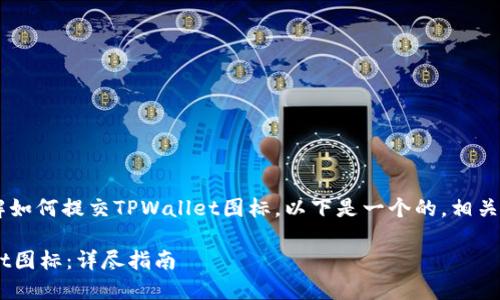 为了帮助你更好地理解如何提交TPWallet图标，以下是一个的，相关关键词，以及内容大纲。

如何成功提交TPWallet图标：详尽指南
