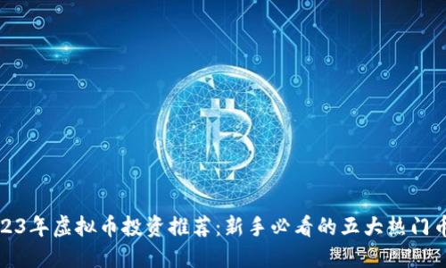 2023年虚拟币投资推荐：新手必看的五大热门币种