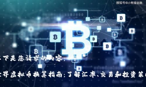 以下是您请求的内容：

世界虚拟币换算指南：了解汇率、交易和投资策略