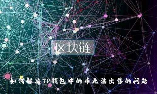 如何解决TP钱包中的币无法出售的问题