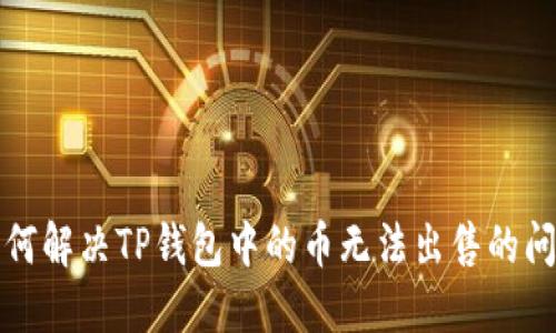 如何解决TP钱包中的币无法出售的问题