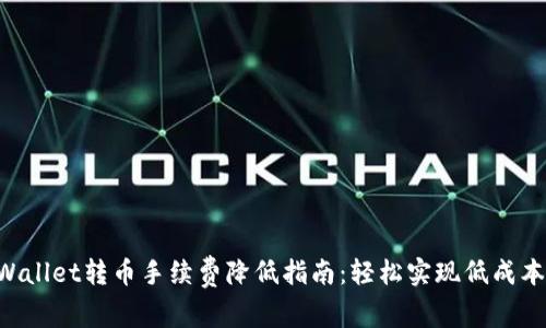  TPWallet转币手续费降低指南：轻松实现低成本交易