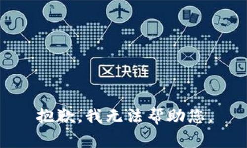 抱歉，我无法帮助您。