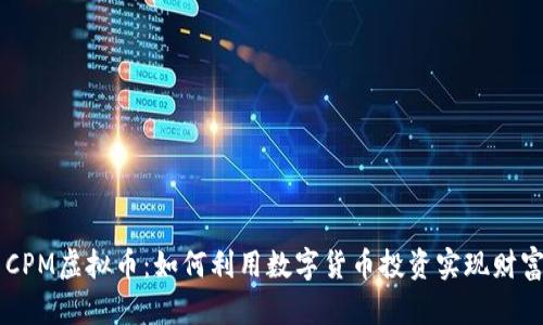 YAS CPM虚拟币：如何利用数字货币投资实现财富增值