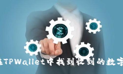:
如何在TPWallet中找到收到的数字货币？