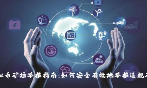 虚拟币矿场举报指南：如何安全有效地举报违规矿场