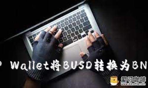 如何使用TP Wallet将BUSD转换为BNB：详细教程