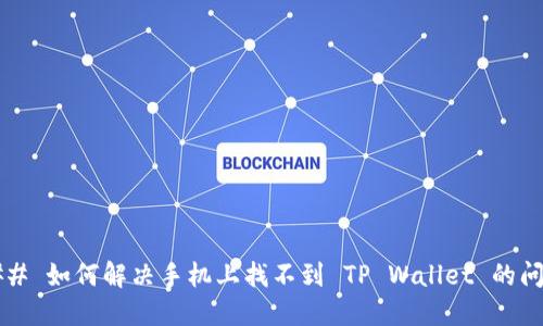 ### 如何解决手机上找不到 TP Wallet 的问题？