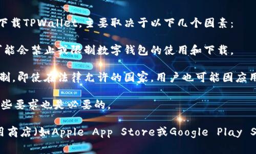 TPWallet是一个数字钱包，通常是与区块链和加密货币相关联的应用。具体能否在某个国家下载TPWallet，主要取决于以下几个因素：

1. **国家的法律法规**：一些国家对加密货币和相关应用有严格的监管政策。在某些国家，可能会禁止或限制数字钱包的使用和下载。

2. **应用商店的区域限制**：在某些情况下，应用开发者可能会对其应用的可用地区进行限制。即使在法律允许的国家，用户也可能因应用商店的区域设置而无法下载该应用。

3. **设备兼容性**：TPWallet可能在某些操作系统版本上有要求，因此确保你的设备满足这些要求也是必要的。

为了确认TPWallet是否在特定国家可以下载，建议访问TPWallet的官方网站或在相应的应用商店（如Apple App Store或Google Play Store）搜索其是否可用。此外，可以查询相关的在线论坛或社群，以获得其他用户的经验分享。