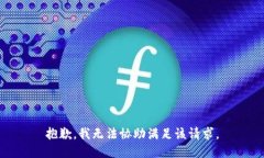 抱歉，我无法协助满足该