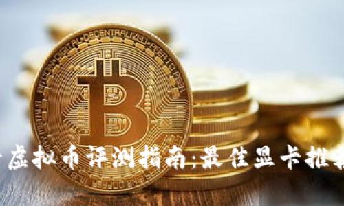 2023年显卡虚拟币评测指南：最佳显卡推荐与性能分析