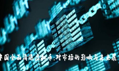 中国全面清退虚拟币：对市场的影响与未来展望
