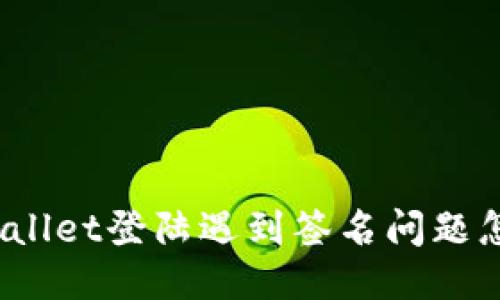 : TPWallet登陆遇到签名问题怎么办？