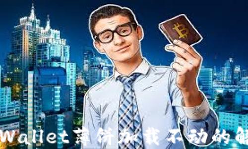 
苹果TPWallet薄饼加载不动的解决方案